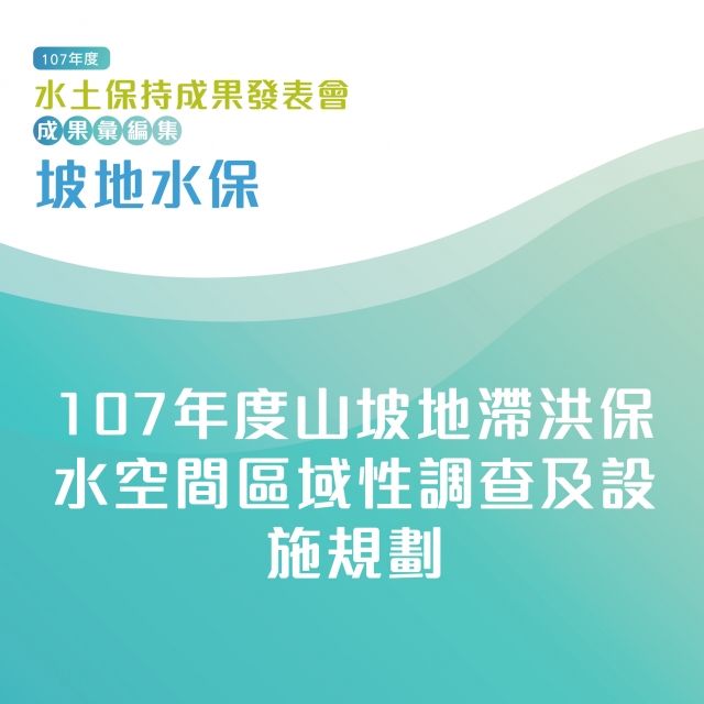 坡地水保-107年度山坡地滯洪保水空間區域性調查及設施規劃-107年水土保持成果發表會-計畫成果票選活動