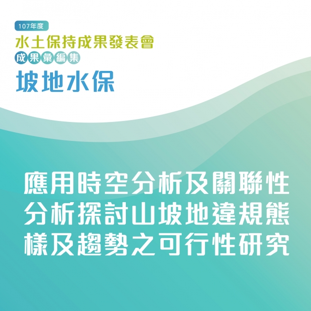 坡地水保-應用時空分析及關聯性分析探討山坡地違規態樣及趨勢之可行性研究-107年水土保持成果發表會-計畫成果票選活動