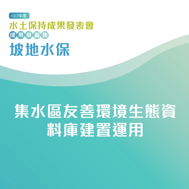 坡地水保-集水區友善環境生態資料庫建置運用-107年水土保持成果發表會-計畫成果票選活動