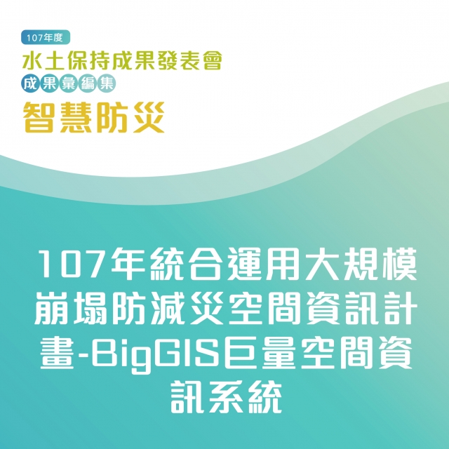 智慧防災-107年統合運用大規模崩塌防減災空間資訊計畫-BigGIS巨量空間資訊系統-107年水土保持成果發表會-計畫成果票選活動