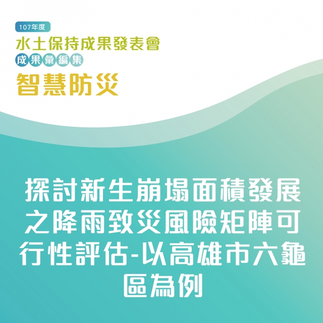 智慧防災-探討新生崩塌面積發展之降雨致災風險矩陣可行性評估-以高雄市六龜區為例-107年水土保持成果發表會-計畫成果票選活動