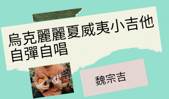 [心得]烏克麗麗夏威夷小吉他自彈自唱 魏宗吉-臺北市萬華社區大學111-1期線上成果展暨111-2期招生博覽會